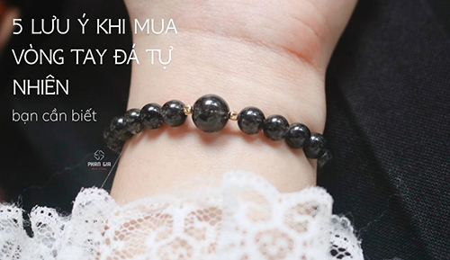 5 lưu ý khi mua vòng tay đá tự nhiên bạn cần biết