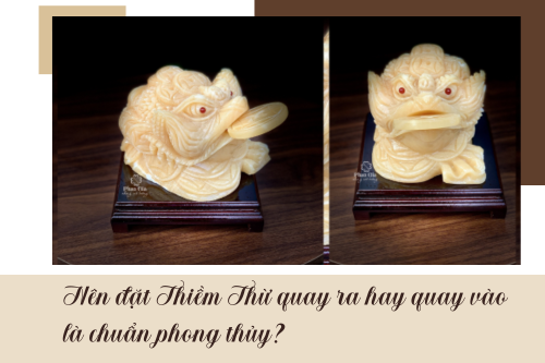 Đặt Thiềm Thừ quay ra hay quay vào là đúng phong thủy?